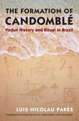 The Formation of Candombl?: Vodun History and Ritual in Brazil by Par?s, Luis Nicolau