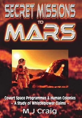 Secret Missions to Mars: Covert Space Programmes & Human Colonies - A Study of Whistleblower Claims by Craig, M. J.