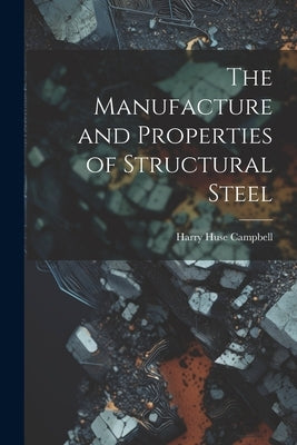 The Manufacture and Properties of Structural Steel by Campbell, Harry Huse