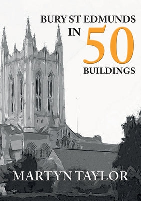 Bury St Edmunds in 50 Buildings by Taylor, Martyn