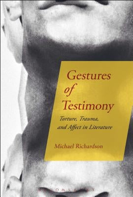 Gestures of Testimony: Torture, Trauma, and Affect in Literature by Richardson, Michael