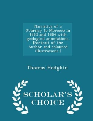 Narrative of a Journey to Morocco in 1863 and 1864 with Geological Annotations. [portrait of the Author and Coloured Illustrations.] - Scholar's Choic by Hodgkin, Thomas