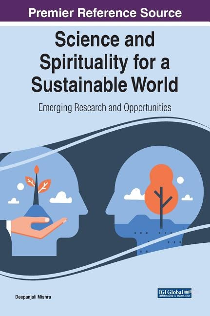 Science and Spirituality for a Sustainable World: Emerging Research and Opportunities by Mishra, Deepanjali