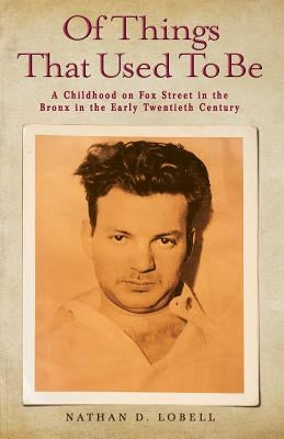 Of Things That Used To Be: A Childhood on Fox Street in the Bronx in the Early Twentieth Century by Lobell, Nathan D.
