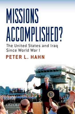 Missions Accomplished?: The United States and Iraq Since World War I by Hahn, Peter L.