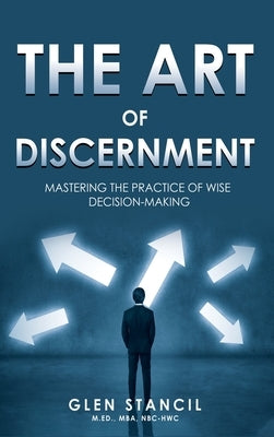The Art of Discernment: Mastering the Practice of Wise Decision-Making by Stancil, Glen