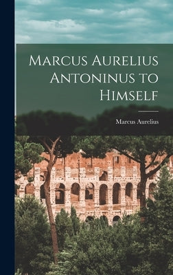 Marcus Aurelius Antoninus to Himself by Aurelius, Marcus