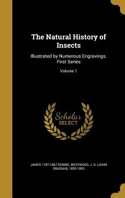 The Natural History of Insects: Illustrated by Numerous Engravings. First Series; Volume 1 by Rennie, James 1787-1867