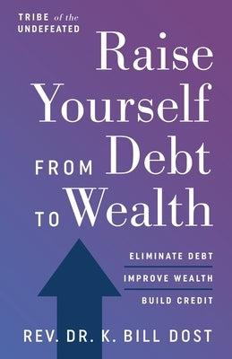 Raise Yourself From Debt to Wealth by Dost, K. Bill