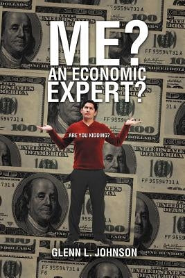 Me? An Economic Expert?: Are You Kidding?! by Johnson, Glenn L.