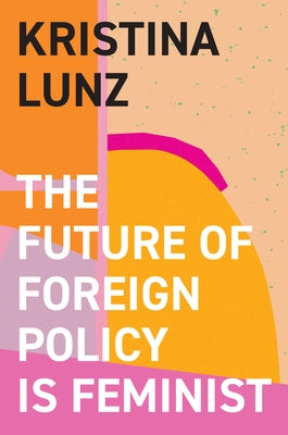 The Future of Foreign Policy Is Feminist by Lunz, Kristina