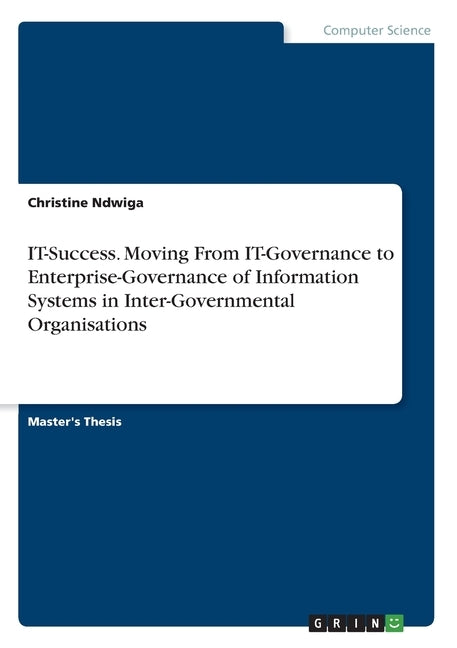 IT-Success. Moving From IT-Governance to Enterprise-Governance of Information Systems in Inter-Governmental Organisations by Ndwiga, Christine
