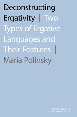 Deconstructing Ergativity: Two Types of Ergative Languages and Their Features by Polinsky, Maria