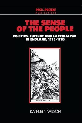 The Sense of the People: Politics, Culture and Imperialism in England, 1715-1785 by Wilson, Kathleen