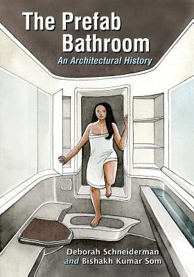 The Prefab Bathroom: An Architectural History by Schneiderman, Deborah