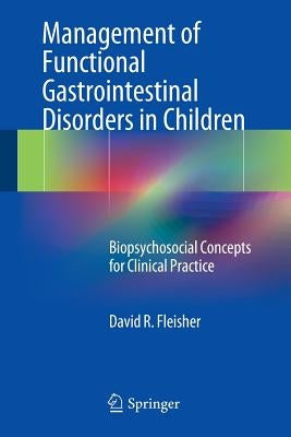 Management of Functional Gastrointestinal Disorders in Children: Biopsychosocial Concepts for Clinical Practice by Fleisher, David R.