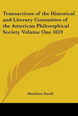 Transactions of the Historical and Literary Committee of the American Philosophical Society Volume One 1819 by Small, Abraham