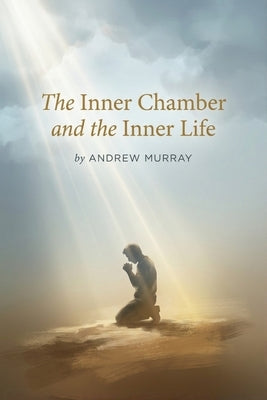 The Inner Chamber and the Inner Life: The Christian Classic on Prayer & Fellowship With God by Andrew Murray by Murray, Andrew