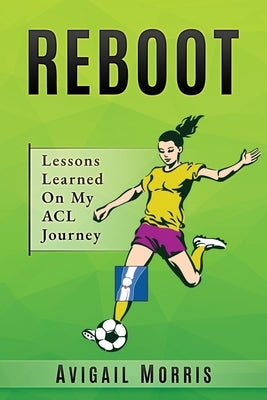 Reboot: Lessons Learned On My ACL Journey by Morris, Avigail