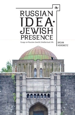 Russian Idea--Jewish Presence: Essays on Russian-Jewish Intellectual Life by Horowitz, Brian