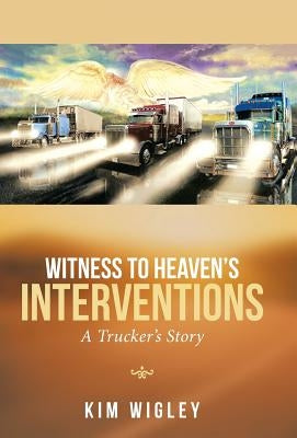 Witness to Heaven's Interventions: A Trucker's Story by Wigley, Kim