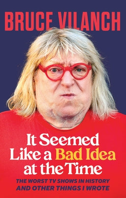It Seemed Like a Bad Idea at the Time: The Worst TV Shows in History and Other Things I Wrote by Vilanch, Bruce