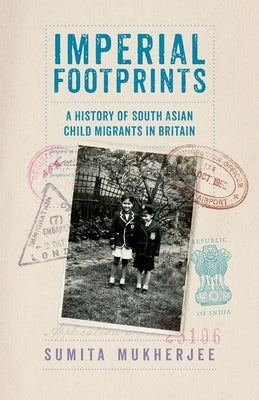 Imperial Footprints: A History of South Asian Child Migrants in Britain by Mukherjee, Sumita