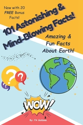101 Astonishing and Mind-Blowing Fun Facts About the Earth!: Amazing Fun Facts About Our Planet for Kids Ages 7-13 Who Love Science, Nature, and Learn by Goldone, P. a.