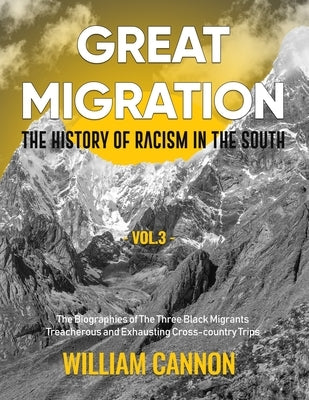 Great Migration: The History of Racism in the South The Biographies of The Three Black Migrants Treacherous and Exhausting Cross-country Trips-Vol.3 by Cannon, William