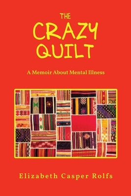The Crazy Quilt: A Memoir About Mental Illness: The Crazy Quilt by Rolfs, Elizabeth Casper