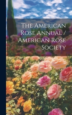 The American Rose Annual / American Rose Society by Anonymous