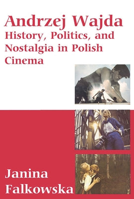 Andrzej Wajda: History, Politics & Nostalgia in Polish Cinema by Falkowska, Janina