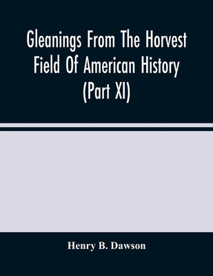 Gleanings From The Horvest Field Of American History (Part Xi) by B. Dawson, Henry