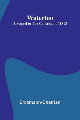 Waterloo: A Sequel To The Conscript Of 1813 by Erckmann-Chatrian