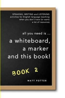 all you need is a whiteboard, a marker and this book - Book 2 by Potter, Matt