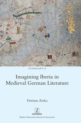 Imagining Iberia in Medieval German Literature by Zerka, Doriane