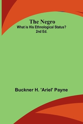 The Negro: What is His Ethnological Status? 2nd Ed. by H. 'Ariel' Payne, Buckner