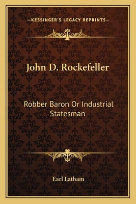 John D. Rockefeller: Robber Baron Or Industrial Statesman by Latham, Earl