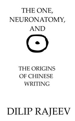 The One, Neuroanatomy, And The Origins Of Chinese Writing by Rajeev, Dilip