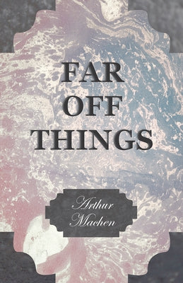 Far off Things by Machen, Arthur