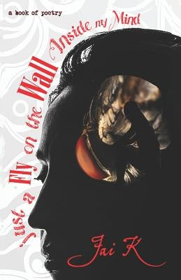 just a Fly on the Wall Inside my Mind: Book of Poetry by K, Jai