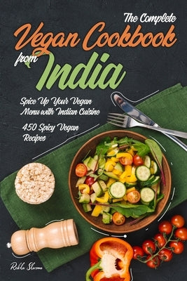 The Complete Vegan Cookbook from India: Spice Up Your Vegan Menu with Indian Cuisine: 450 Spicy Vegan Recipes by Sharma, Rekha