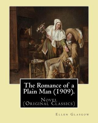 The Romance of a Plain Man (1909). By: Ellen Glasgow: Novel (Original Classics) by Glasgow, Ellen