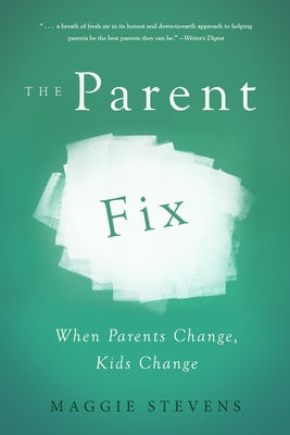 The Parent Fix: When Parents Change, Kids Change by Stevens, Maggie
