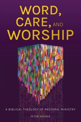 Word, Care, and Worship: A Biblical Theology of Pastoral Ministry by Nyende, Peter