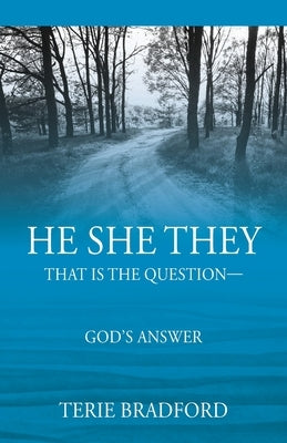 He She They: That is the question --- God's answer by Bradford, Terie
