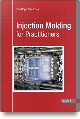 Injection Molding for Practitioners by Jaroschek, Christoph