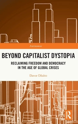 Beyond Capitalist Dystopia: Reclaiming Freedom and Democracy in the Age of Global Crises by Dzalto, Davor