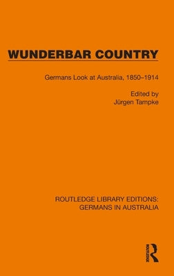 Wunderbar Country: Germans Look at Australia, 1850-1914 by Tampke, Jürgen