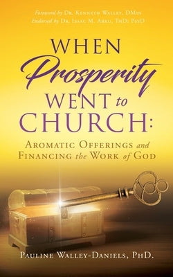 When Prosperity Went to Church: Aromatic Offerings and Financing the Work of God by Walley-Daniels, Pauline